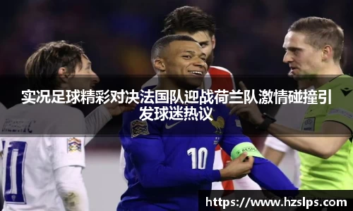 实况足球精彩对决法国队迎战荷兰队激情碰撞引发球迷热议