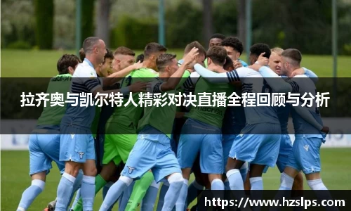 拉齐奥与凯尔特人精彩对决直播全程回顾与分析